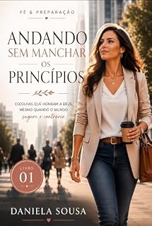Livro Andando Sem Manchar os Princípios: Testemunhos de Fé em Meio a um Mundo de Tentação (Fé & Preparação - Devocionais para fortalecer sua fé e viver com propósito. Livro 1)