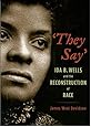 "They Say": Ida B. Wells and the Reconstruction of Race (New Narratives in American History)