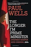 The Longer I'm Prime Minister: Stephen Harper and Canada, 2006-