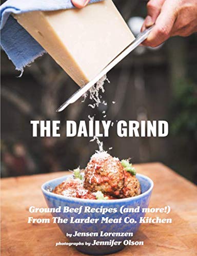The Daily Grind: Ground Beef Recipes (and more!) From The Larder Meat Co. Kitchen by Jensen Lorenzen