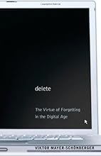 Delete: The Virtue of Forgetting in the Digital Age