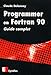 Programmer en Fortran 90. Guide complet by