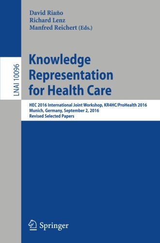 Knowledge Representation for Health Care: HEC 2016 International Joint Workshop, KR4HC/ProHealth 2016, Munich, Germany, September 2, 2016, Revised Selected Papers (Lecture Notes in Computer Science)