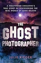 The Ghost Photographer: A Hollywood Executive's True Story of Discovering the Real World of Make-Believe