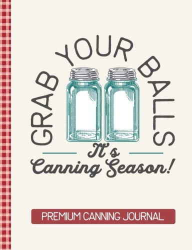 Grab Your Balls It's Canning Season Premium Canning Journal: Blank Canning Cookbook Blank Canning Re by The Persnickety Owl