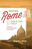 Seeing Rome & Christian Italy: A Guide to What Evangelicals Usually Miss by Royal Peck