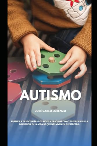 Autismo: La Guía Esencial para Padres, Educadores y Familiares: Estrategias Prácticas para Entender, Apoyar y Potenciar el Espectro. (Spanish Edition)
