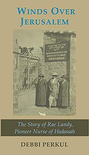 Winds Over Jerusalem: The Story of Rae Landy, Pioneer Nurse of Hadassah by Debbi Perkul
