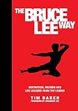 The Bruce Lee Way: Motivation, Wisdom and Life-Lessons from the Legend by Tim Baker, Shannon Lee