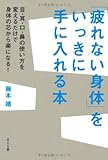 「疲れない身体」をいっきに手に入れる本 目・耳・口・鼻の使い方を変えるだけで身体の芯から楽になる!