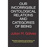 OUR INCORRIGIBLE ONTOLOGICAL RELATIONS AND CATEGORIES OF BEING: Causal and Limiting Factors of Objective Knowledge