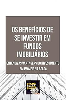 OS BENEFÍCIOS DE SE INVESTIR EM FUNDOS IMOBILIÁRIOS: Entenda as vantagens do investimento em imóveis na bolsa
