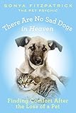 There Are No Sad Dogs in Heaven: Finding Comfort After the Loss of a Pet by Sonya Fitzpatrick