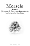 Morsels for the Depressed, Depraved, Pessimistic, and otherwise declining by 