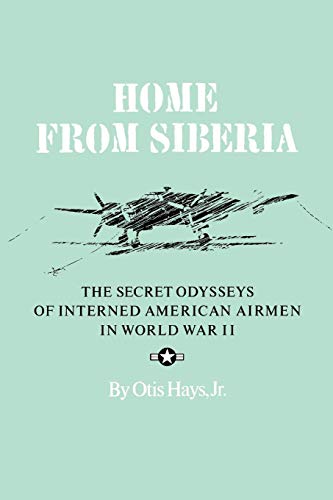Home From Siberia: The Secret Odysseys of Interned American Airmen in World War II (Volume 16) (Will by Otis Hays Jr.