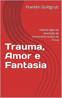 Livro Trauma, Amor e Fantasia: História lógica da teorização do inconsciente na obra de Freud