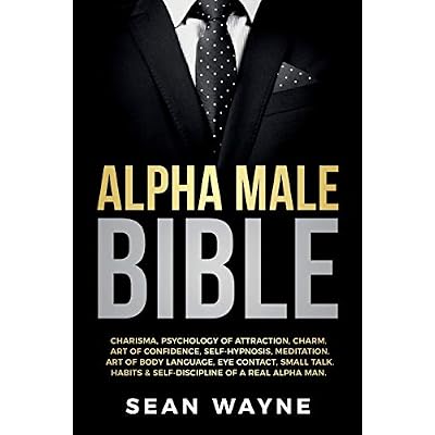 ALPHA MALE BIBLE: CHARISMA, PSYCHOLOGY OF ATTRACTION, CHARM. ART OF CONFIDENCE, SELF-HYPNOSIS, MEDITATION. ART OF BODY LANGUAGE, EYE CONTACT, SMALL