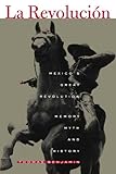 La Revolucion: Mexico's Great Revolution as Memory, Myth, and History: Mexico's Great Revolution as by 