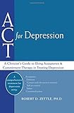 ACT for Depression: A Clinician's Guide to Using Acceptance and Commitment Therapy in Treating Depression by Robert Zettle PhD