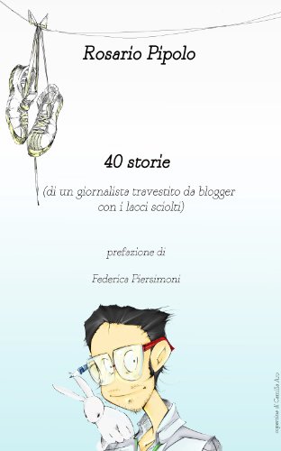 40 storie: (di un giornalista travestito da blogger con i lacci sciolti) (Italian Edition)