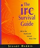 The IRC Survival Guide : Talk to the World with Internet Relay Chat, Harris, Stuart, 0201410001