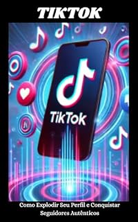 Livro COMO CRESCER NO TIKTOK: EXPLODA O SEU PERFIL E CONQUISTE SEGUIDORES AUTÊNTICOS