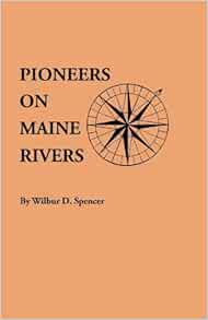 Pioneers On Maine Rivers With Lists To 1651 Compiled From Original Sources Spencer Willbur D 9780806305325 Amazon Com Books