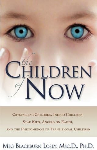The Children of Now: Crystalline Children, Indigo Children, Star Kids, Angels on Earth, and the Phenomenon of Transitional Children