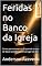 Livro Feridas no Banco da Igreja: Como permanecer na fé quando a casa de Deus também se torna lugar de dor