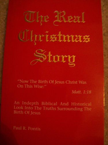 The Real Christmas Story: An Indepth Biblical and Historical Look Into the Truths Surrounding the Birth of Jesus