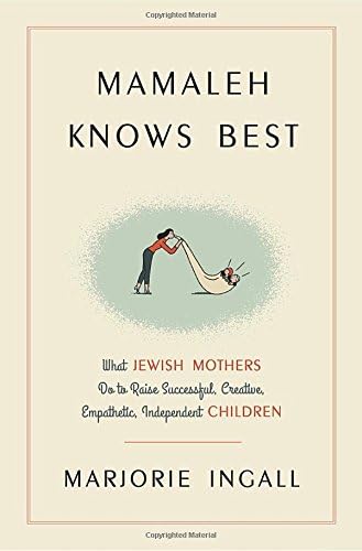 Mamaleh Knows Best: What Jewish Mothers Do to Raise Successful, Creative, Empathetic, Independent Children