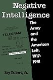 Negative Intelligence: The Army and the American Left, 1917-1941 (Twentieth-Century America) by 
