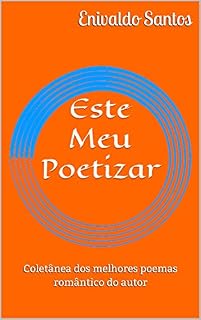 Livro Este Meu Poetizar: Coletânea dos melhores poemas romântico do autor (Meus Sinceros Poemas Livro 1)