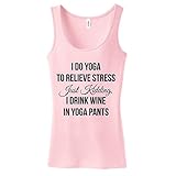 I Do Yoga To Relieve Stress, Just Kidding, I Drink Wine In Yoga Pants Ladies Tank Top Workout Fitness Exercise