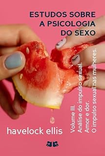 Livro Estudos sobre a Psicologia do Sexo: Volume III. Análise do impulso sexual. Amor e dor. O impulso sexual nas mulheres.