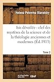 Isis Devoilee: Clef Des Mysteres de La Science Et de La Theologie Anciennes Et Modernes. T. 2 (Relig by 