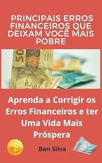 Livro Principais Erros Financeiros Que Deixam Você Mais Pobre: Aprenda a Corrigir os Erros Financeiros e ter Uma Vida Mais Próspera