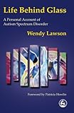Life Behind Glass: A Personal Account of Autism Spectrum Disorder by Wendy Lawson