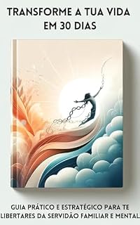 Livro Transforme a Tua Vida em 30 Dias: Guia Prático e Estratégico para Te Libertares da Servidão Familiar e Mental