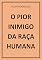 Livro O PIOR INIMIGO DA RAÇA HUMANA