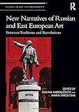 New Narratives of Russian and East European Art: Between Traditions and Revolutions (Studies in Art by Galina Mardilovich, Maria Taroutina