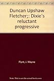 Front cover for the book Duncan Upshaw Fletcher; Dixie's Reluctant Progressive by Wayne Flynt