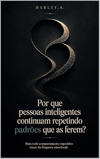 Livro POR QUE PESSOAS INTELIGENTES CONTINUAM REPETINDO PADRÕES QUE AS FEREM?: NEM TODO COMPORTAMENTO REPETITIVO NASCE DA FRAQUEZA EMOCIONAL