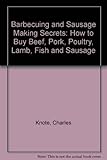 Barbecuing and Sausage-Making Secrets: How to Buy Beef, Pork, Poultry, Lamb, Fish and Sausage