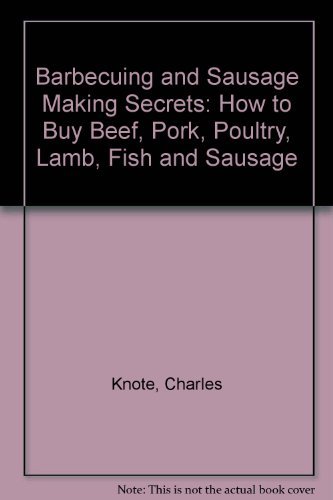 Barbecuing and Sausage-Making Secrets: How to Buy Beef, Pork, Poultry, Lamb, Fish and Sausage