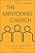 The Mentoring Church: How Pastors and Congregations Cultivate Leaders