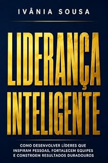 Livro LIDERANÇA INTELIGENTE: Como Desenvolver Líderes que Inspiram Pessoas, Fortalecem Equipes e Constroem Resultados Duradouros