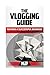 The Vlogging Guide: Making a Successful Business by Vlogging on YouTube