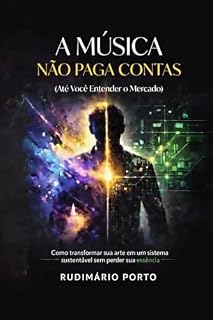 Livro A Música Não Paga Contas (Até Você Entender o Mercado): Como transformar sua arte em um sistema sustentável sem perder sua essência