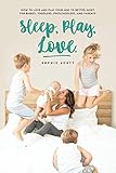 Sleep Play Love: How to love and play your way to better sleep - for babies, toddlers, preschoolers, by Sophie Acott
